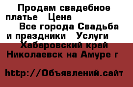 Продам свадебное платье › Цена ­ 18.000-20.000 - Все города Свадьба и праздники » Услуги   . Хабаровский край,Николаевск-на-Амуре г.